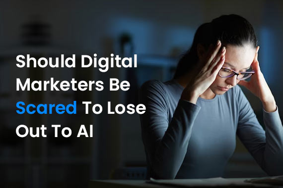 Digital Marketers Be Scared To Lose Out To AI